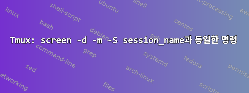 Tmux: screen -d -m -S session_name과 동일한 명령