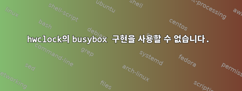 hwclock의 busybox 구현을 사용할 수 없습니다.