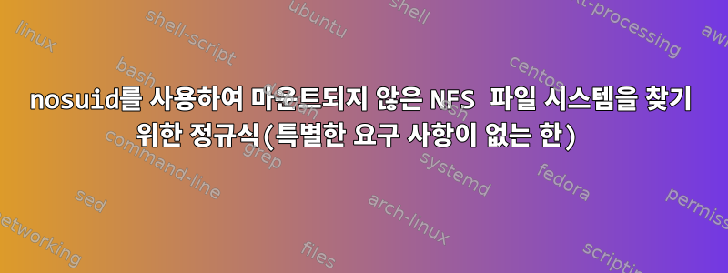 nosuid를 사용하여 마운트되지 않은 NFS 파일 시스템을 찾기 위한 정규식(특별한 요구 사항이 없는 한)