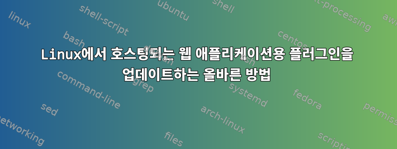 Linux에서 호스팅되는 웹 애플리케이션용 플러그인을 업데이트하는 올바른 방법