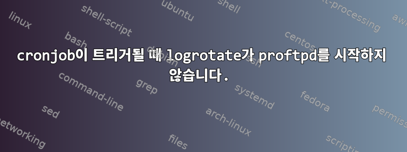 cronjob이 트리거될 때 logrotate가 proftpd를 시작하지 않습니다.