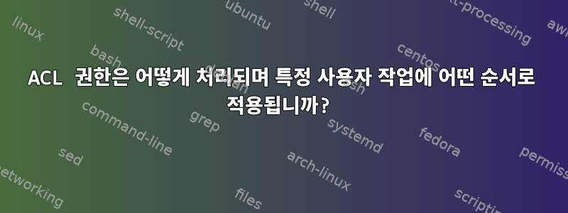 ACL 권한은 어떻게 처리되며 특정 사용자 작업에 어떤 순서로 적용됩니까?