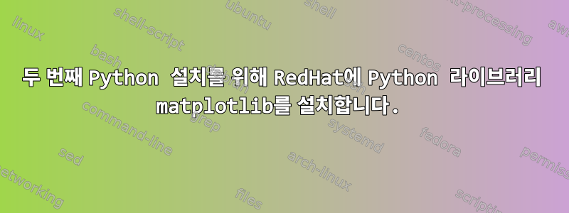 두 번째 Python 설치를 위해 RedHat에 Python 라이브러리 matplotlib를 설치합니다.