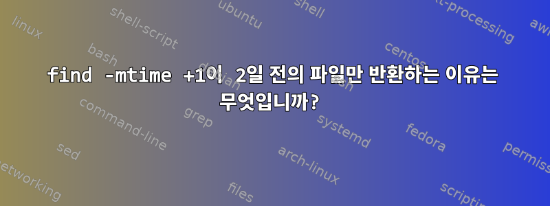 find -mtime +1이 2일 전의 파일만 반환하는 이유는 무엇입니까?