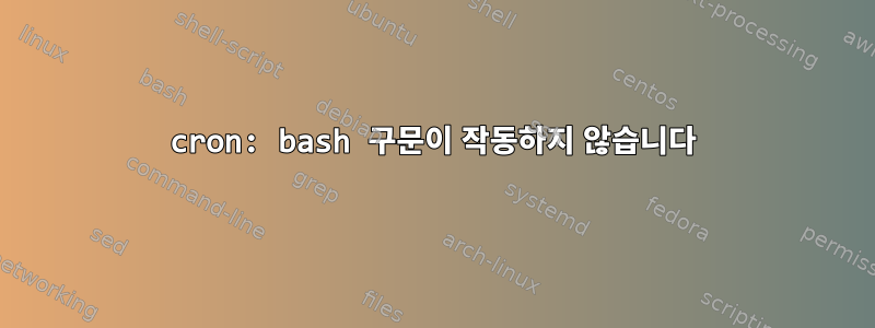 cron: bash 구문이 작동하지 않습니다