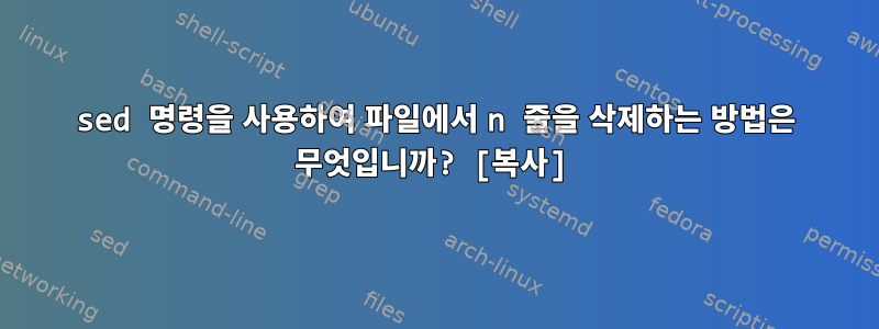 sed 명령을 사용하여 파일에서 n 줄을 삭제하는 방법은 무엇입니까? [복사]