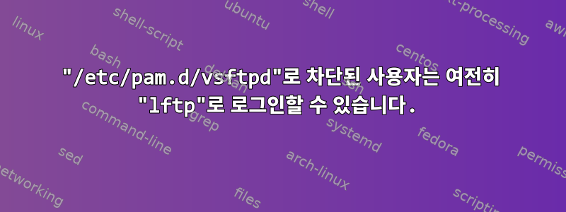 "/etc/pam.d/vsftpd"로 차단된 사용자는 여전히 "lftp"로 로그인할 수 있습니다.