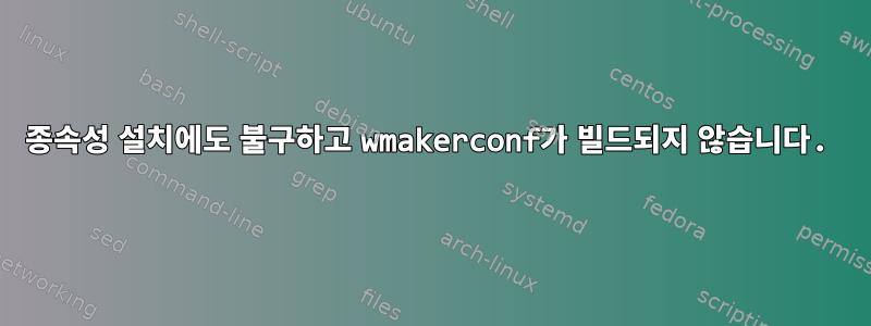 종속성 설치에도 불구하고 wmakerconf가 빌드되지 않습니다.