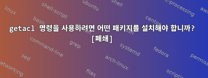 getacl 명령을 사용하려면 어떤 패키지를 설치해야 합니까? [폐쇄]