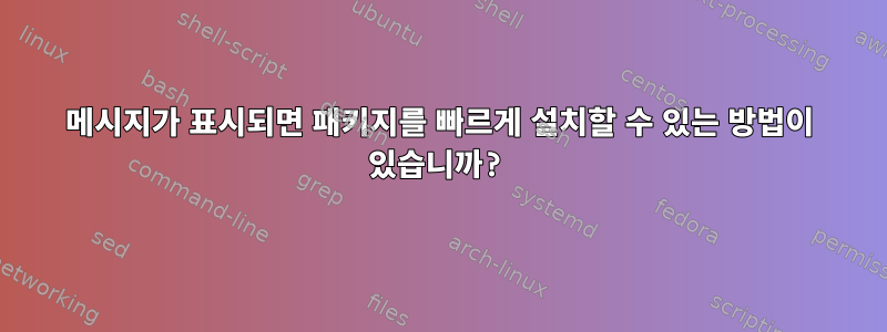 메시지가 표시되면 패키지를 빠르게 설치할 수 있는 방법이 있습니까?