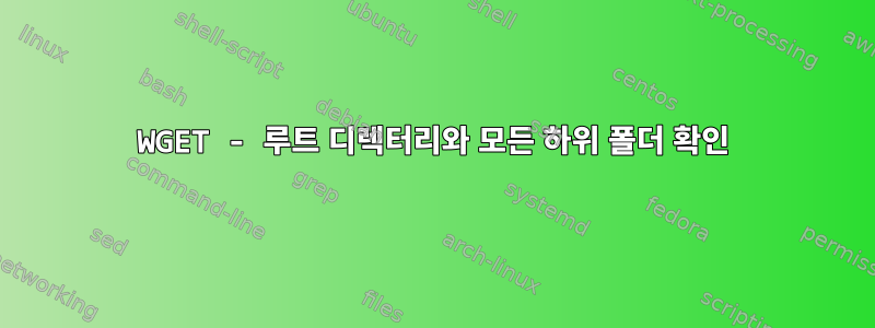 WGET - 루트 디렉터리와 모든 하위 폴더 확인