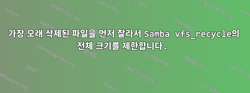 가장 오래 삭제된 파일을 먼저 잘라서 Samba vfs_recycle의 전체 크기를 제한합니다.