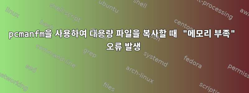 pcmanfm을 사용하여 대용량 파일을 복사할 때 "메모리 부족" 오류 발생