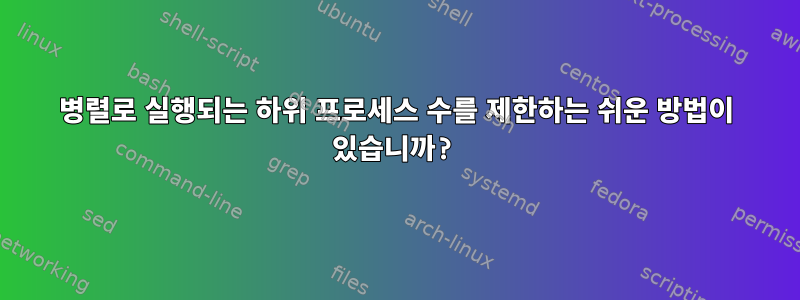 병렬로 실행되는 하위 프로세스 수를 제한하는 쉬운 방법이 있습니까?