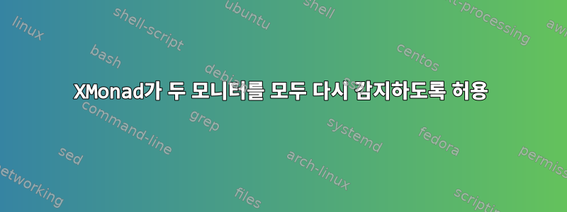 XMonad가 두 모니터를 모두 다시 감지하도록 허용