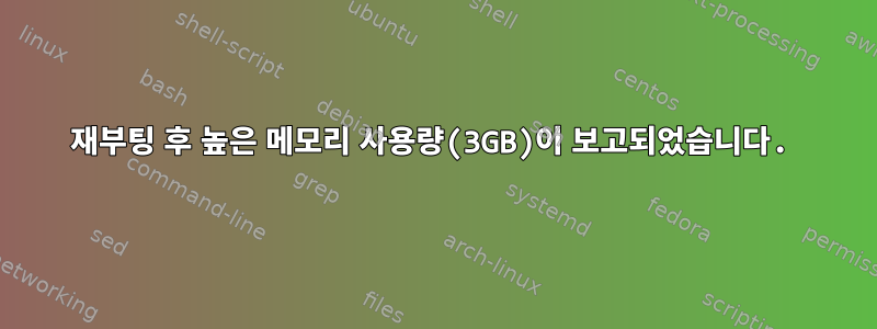 재부팅 후 높은 메모리 사용량(3GB)이 보고되었습니다.