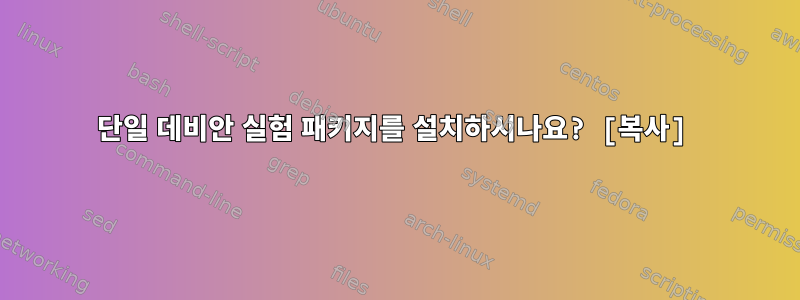 단일 데비안 실험 패키지를 설치하시나요? [복사]