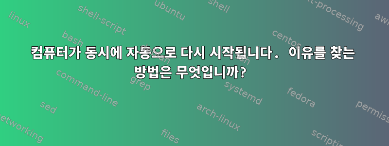 컴퓨터가 동시에 자동으로 다시 시작됩니다. 이유를 찾는 방법은 무엇입니까?