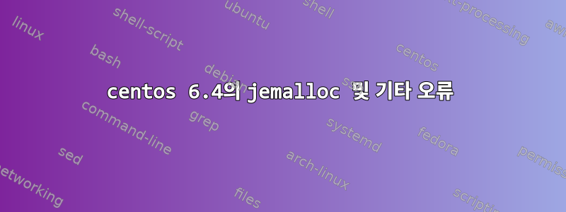 centos 6.4의 jemalloc 및 기타 오류