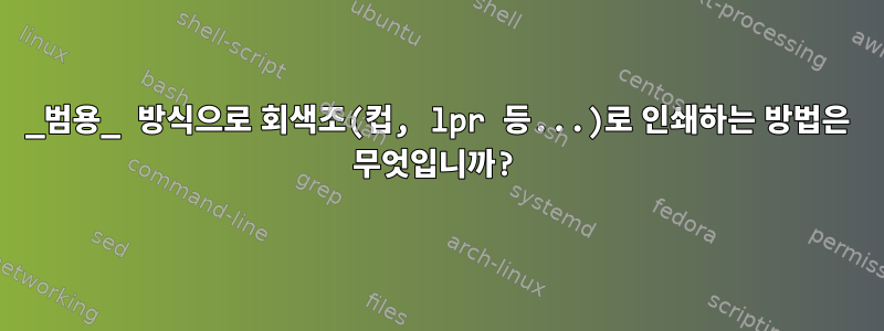 _범용_ 방식으로 회색조(컵, lpr 등...)로 인쇄하는 방법은 무엇입니까?