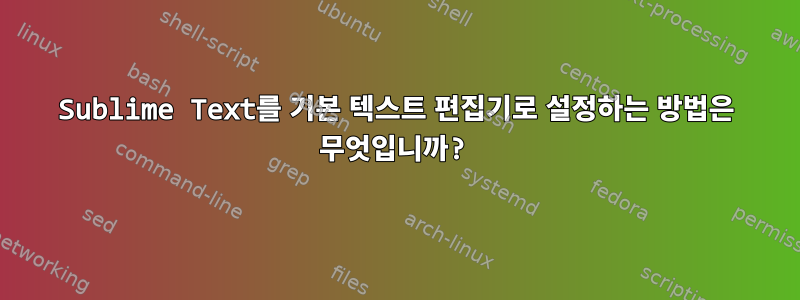 Sublime Text를 기본 텍스트 편집기로 설정하는 방법은 무엇입니까?