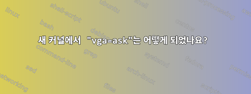 새 커널에서 "vga=ask"는 어떻게 되었나요?