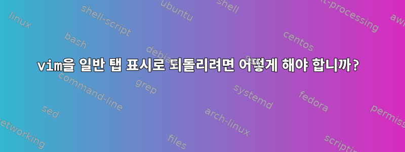 vim을 일반 탭 표시로 되돌리려면 어떻게 해야 합니까?