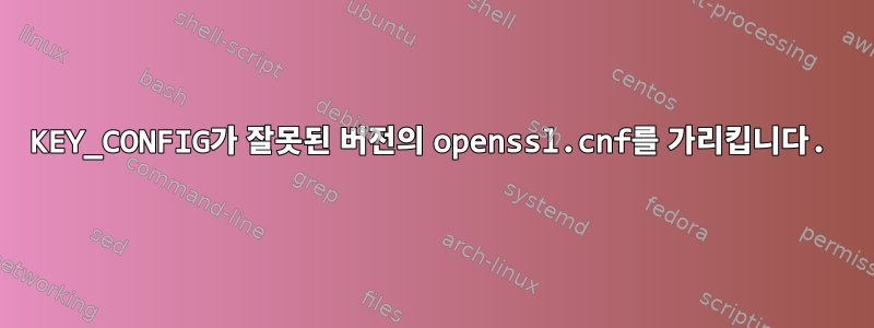 KEY_CONFIG가 잘못된 버전의 openssl.cnf를 가리킵니다.