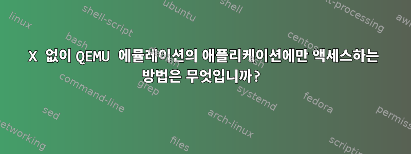 X 없이 QEMU 에뮬레이션의 애플리케이션에만 액세스하는 방법은 무엇입니까?