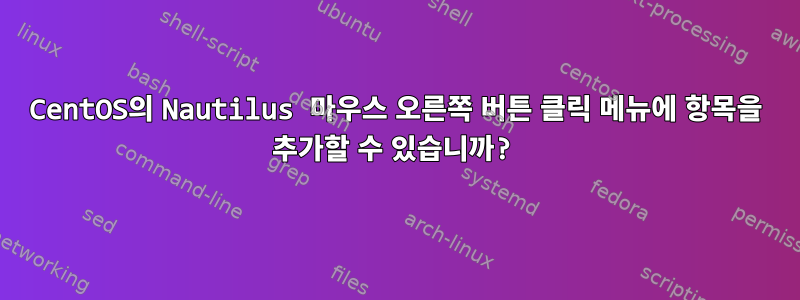 CentOS의 Nautilus 마우스 오른쪽 버튼 클릭 메뉴에 항목을 추가할 수 있습니까?