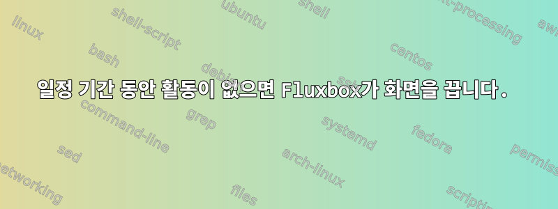 일정 기간 동안 활동이 없으면 Fluxbox가 화면을 끕니다.