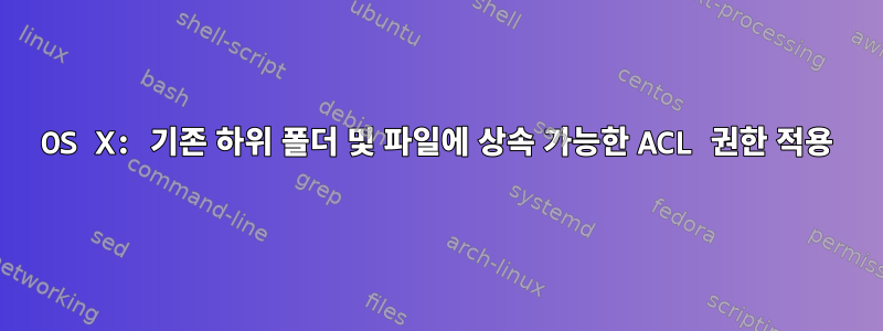 OS X: 기존 하위 폴더 및 파일에 상속 가능한 ACL 권한 적용