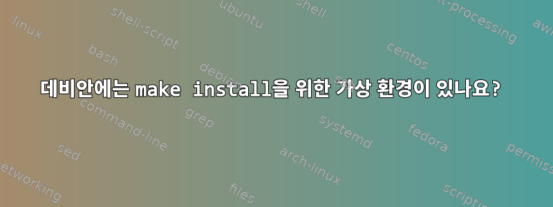 데비안에는 make install을 위한 가상 환경이 있나요?