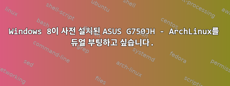 Windows 8이 사전 설치된 ASUS G750JH - ArchLinux를 듀얼 부팅하고 싶습니다.