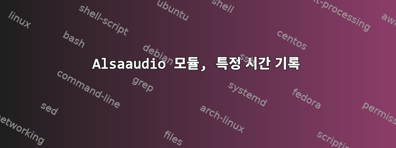 Alsaaudio 모듈, 특정 시간 기록