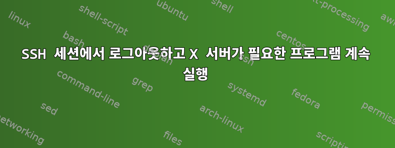 SSH 세션에서 로그아웃하고 X 서버가 필요한 프로그램 계속 실행