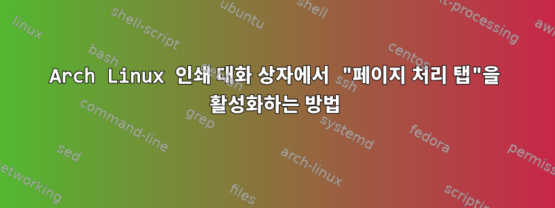 Arch Linux 인쇄 대화 상자에서 "페이지 처리 탭"을 활성화하는 방법