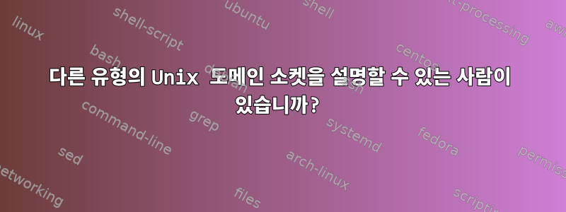 다른 유형의 Unix 도메인 소켓을 설명할 수 있는 사람이 있습니까?