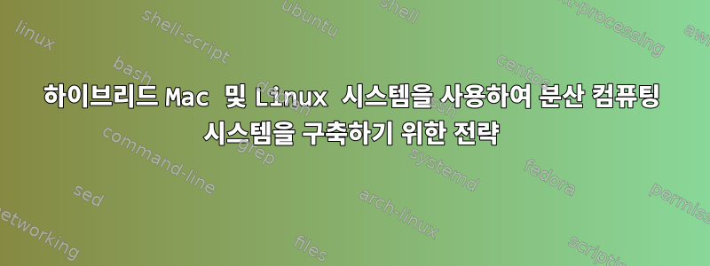 하이브리드 Mac 및 Linux 시스템을 사용하여 분산 컴퓨팅 시스템을 구축하기 위한 전략