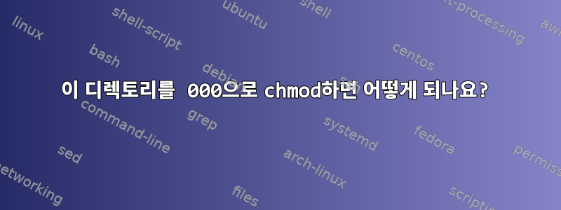 이 디렉토리를 000으로 chmod하면 어떻게 되나요?