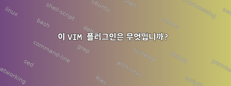 이 VIM 플러그인은 무엇입니까?