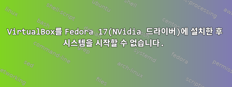 VirtualBox를 Fedora 17(NVidia 드라이버)에 설치한 후 시스템을 시작할 수 없습니다.