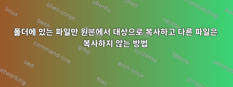 폴더에 있는 파일만 원본에서 대상으로 복사하고 다른 파일은 복사하지 않는 방법