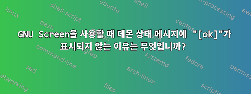 GNU Screen을 사용할 때 데몬 상태 메시지에 "[ok]"가 표시되지 않는 이유는 무엇입니까?