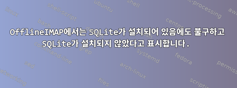 OfflineIMAP에서는 SQLite가 설치되어 있음에도 불구하고 SQLite가 설치되지 않았다고 표시합니다.