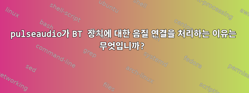 pulseaudio가 BT 장치에 대한 음질 연결을 처리하는 이유는 무엇입니까?