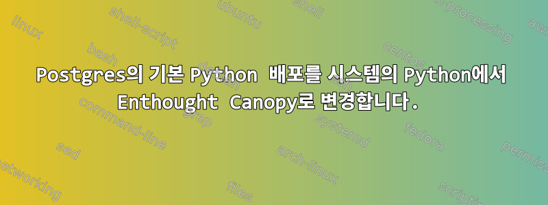 Postgres의 기본 Python 배포를 시스템의 Python에서 Enthought Canopy로 변경합니다.