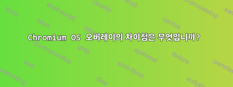 Chromium OS 오버레이의 차이점은 무엇입니까?