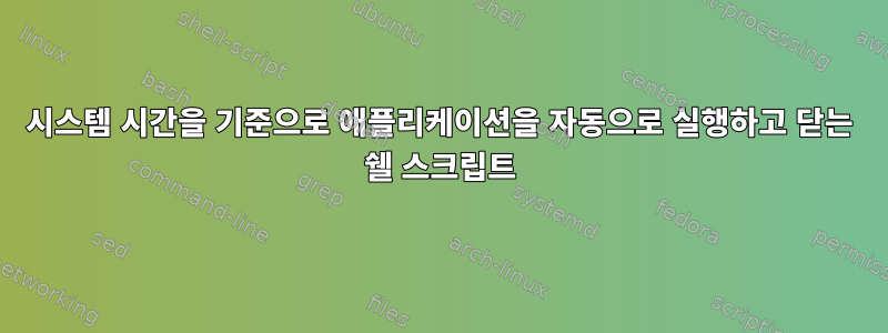 시스템 시간을 기준으로 애플리케이션을 자동으로 실행하고 닫는 쉘 스크립트