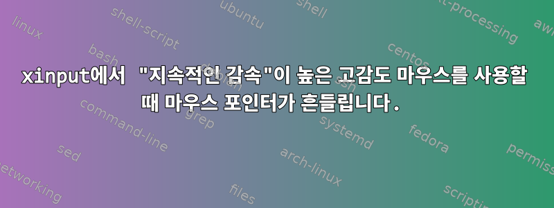 xinput에서 "지속적인 감속"이 높은 고감도 마우스를 사용할 때 마우스 포인터가 흔들립니다.